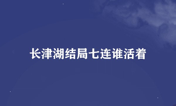 长津湖结局七连谁活着