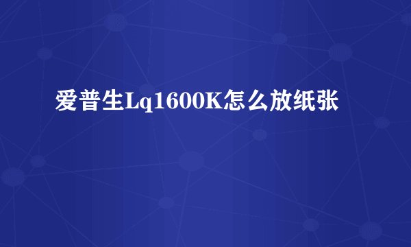 爱普生Lq1600K怎么放纸张