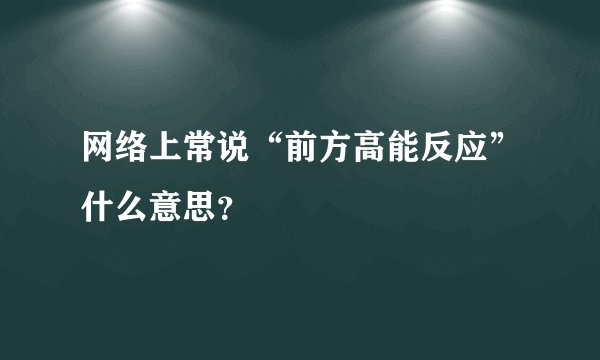 网络上常说“前方高能反应”什么意思？