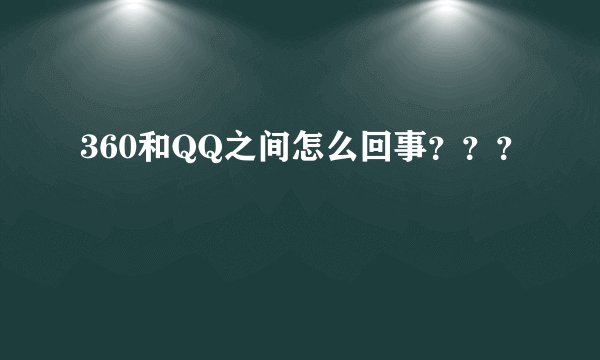360和QQ之间怎么回事？？？