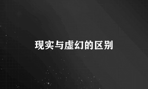 现实与虚幻的区别