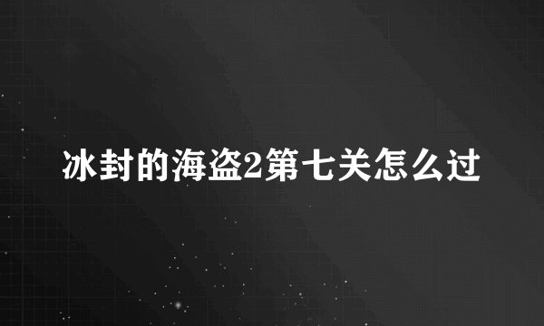 冰封的海盗2第七关怎么过