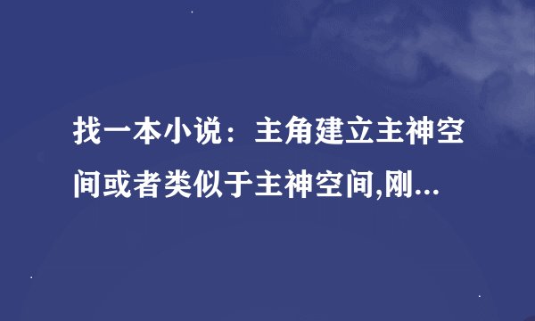 找一本小说：主角建立主神空间或者类似于主神空间,刚开始能提供兑换的的东西很少
