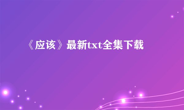 《应该》最新txt全集下载