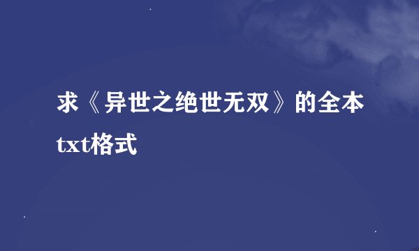 求《异世之绝世无双》的全本txt格式