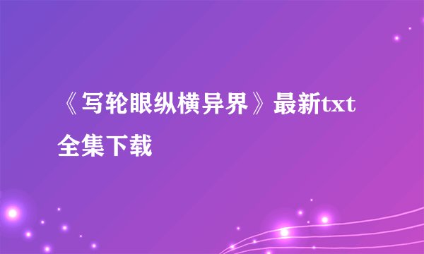 《写轮眼纵横异界》最新txt全集下载