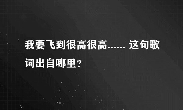 我要飞到很高很高...... 这句歌词出自哪里？