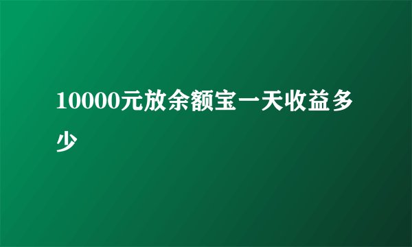 10000元放余额宝一天收益多少