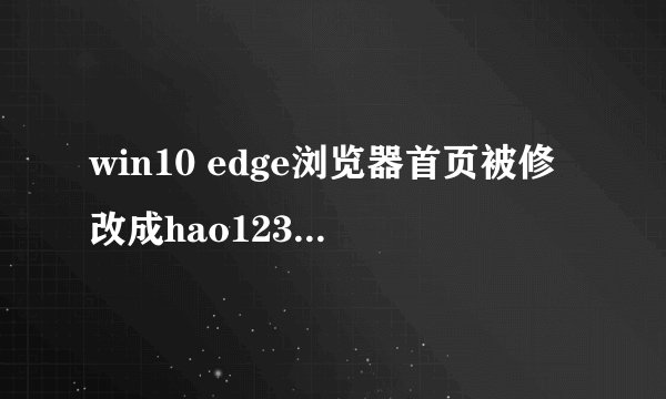 win10 edge浏览器首页被修改成hao123怎么办？