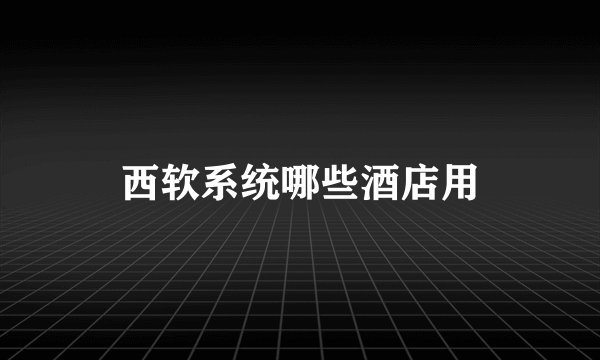 西软系统哪些酒店用