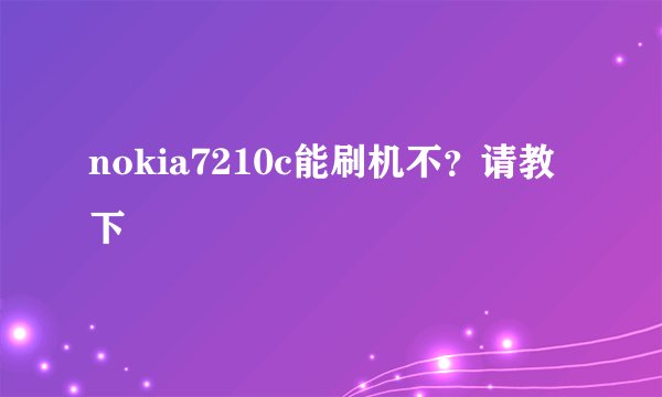 nokia7210c能刷机不？请教下