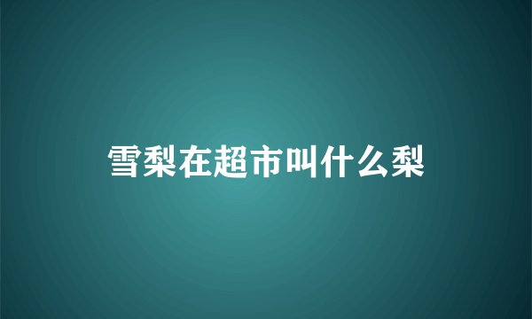 雪梨在超市叫什么梨