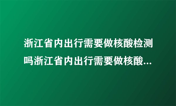 浙江省内出行需要做核酸检测吗浙江省内出行需要做核酸检测吗?