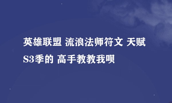 英雄联盟 流浪法师符文 天赋 S3季的 高手教教我呗