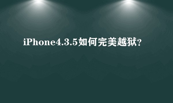 iPhone4.3.5如何完美越狱？