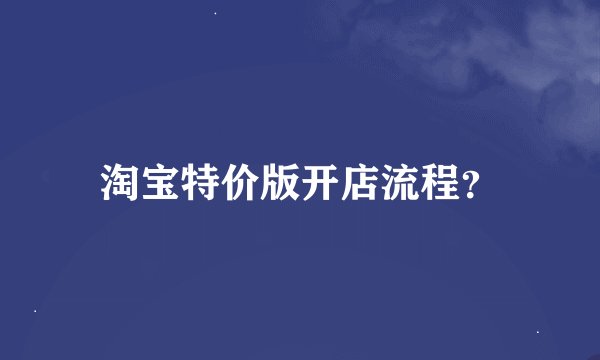 淘宝特价版开店流程？