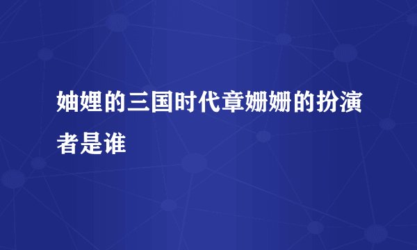 妯娌的三国时代章姗姗的扮演者是谁