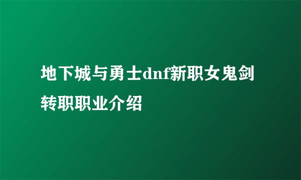 地下城与勇士dnf新职女鬼剑转职职业介绍