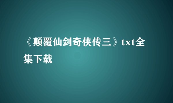 《颠覆仙剑奇侠传三》txt全集下载