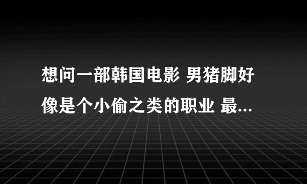 想问一部韩国电影 男猪脚好像是个小偷之类的职业 最后为了救人才使出了偷盗技术