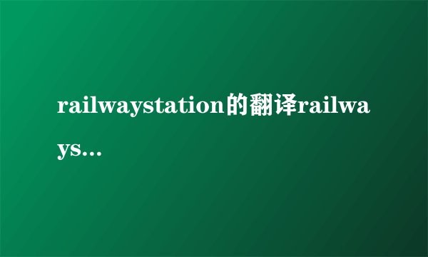 railwaystation的翻译railwaystation的翻译是什么