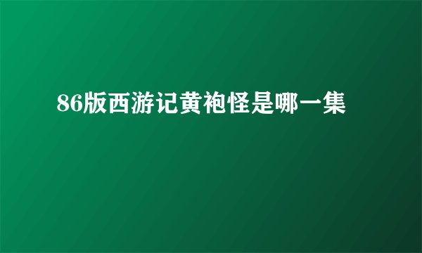 86版西游记黄袍怪是哪一集