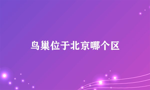 鸟巢位于北京哪个区