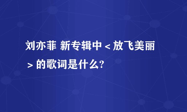 刘亦菲 新专辑中＜放飞美丽＞的歌词是什么?