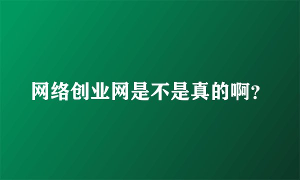 网络创业网是不是真的啊？