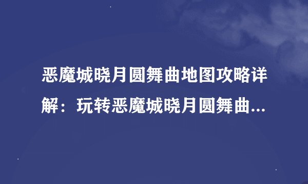 恶魔城晓月圆舞曲地图攻略详解：玩转恶魔城晓月圆舞曲地图攻略
