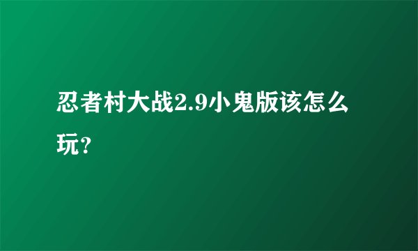 忍者村大战2.9小鬼版该怎么玩？