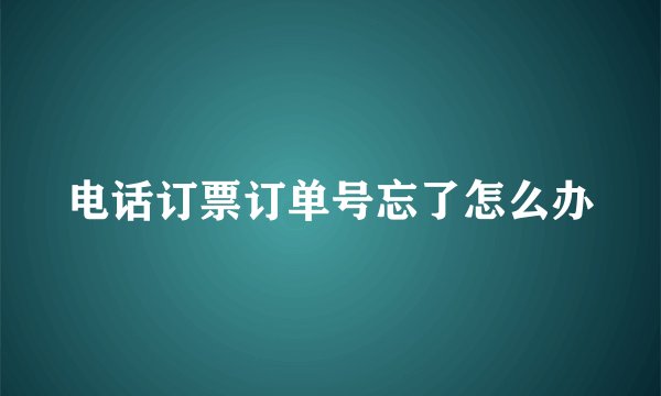 电话订票订单号忘了怎么办