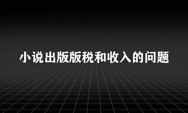 小说出版版税和收入的问题