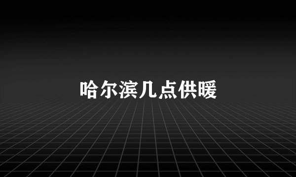 哈尔滨几点供暖