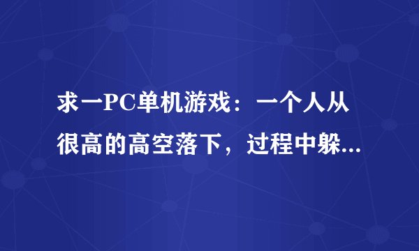 求一PC单机游戏：一个人从很高的高空落下，过程中躲避各种障碍，碰到就输。 曾经在游民星空上看到过。