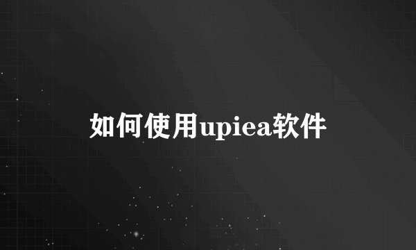 如何使用upiea软件