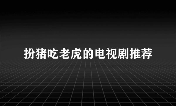 扮猪吃老虎的电视剧推荐