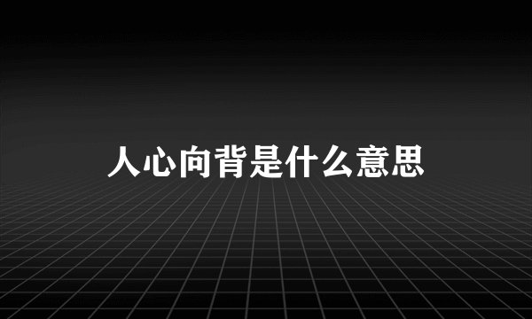 人心向背是什么意思