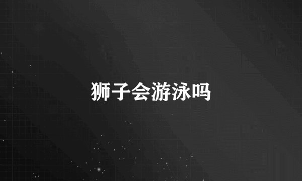 狮子会游泳吗