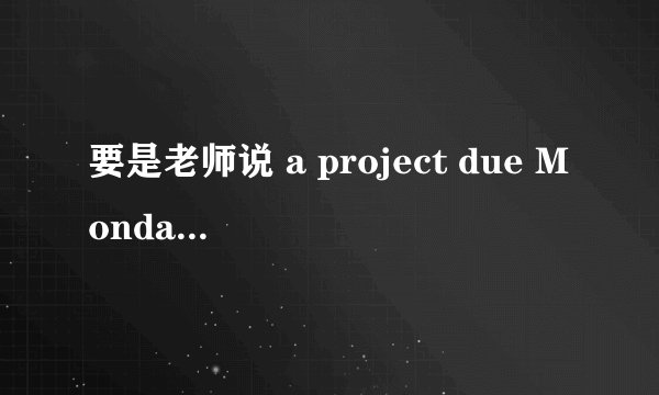 要是老师说 a project due Monday ,我等周一，就是due day 那天再给老师可以么？