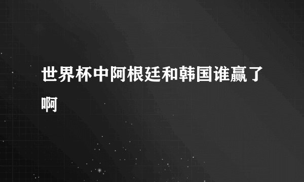 世界杯中阿根廷和韩国谁赢了啊