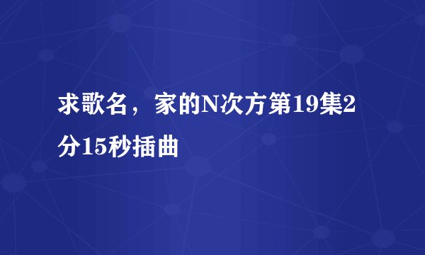 求歌名，家的N次方第19集2分15秒插曲