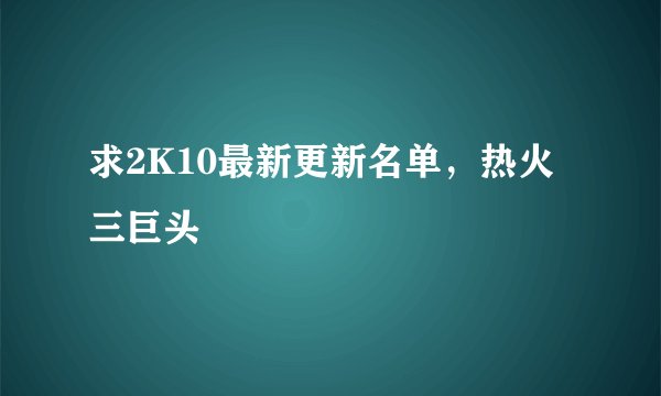 求2K10最新更新名单，热火三巨头