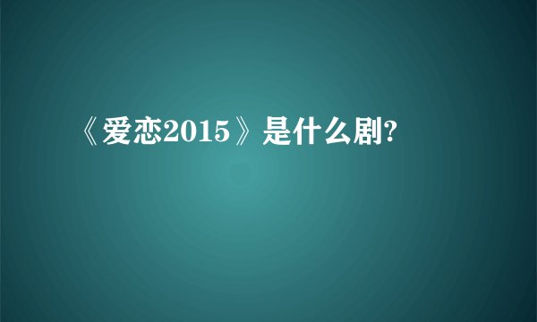 《爱恋2015》是什么剧?
