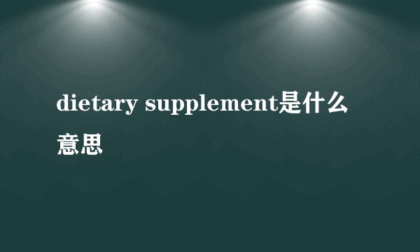 dietary supplement是什么意思