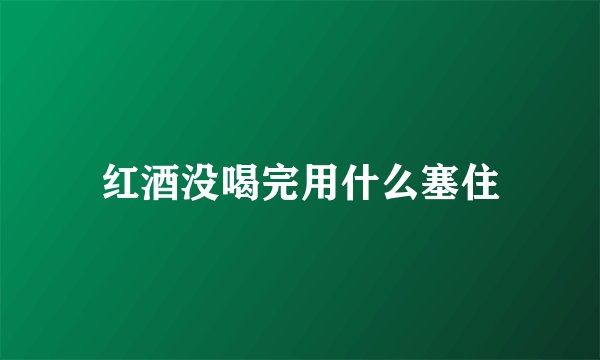红酒没喝完用什么塞住