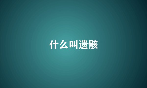 什么叫遗骸