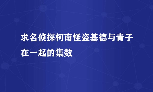 求名侦探柯南怪盗基德与青子在一起的集数