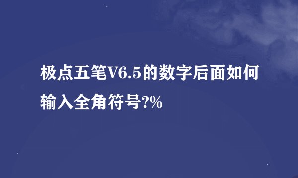 极点五笔V6.5的数字后面如何输入全角符号?%