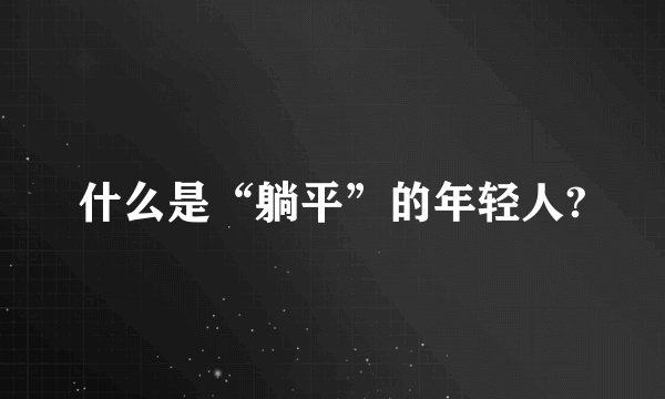 什么是“躺平”的年轻人?